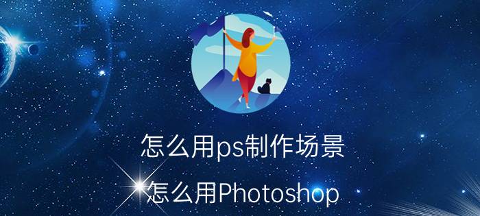 怎么用ps制作场景 怎么用Photoshop（PS）做场景模糊效果？